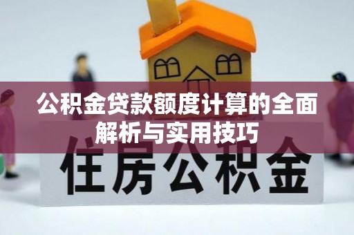 细河公积金贷款额度计算的全面解析与实用技巧