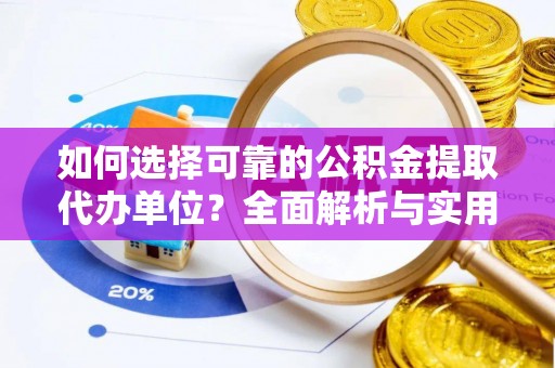 细河如何选择可靠的公积金提取代办单位？全面解析与实用指南