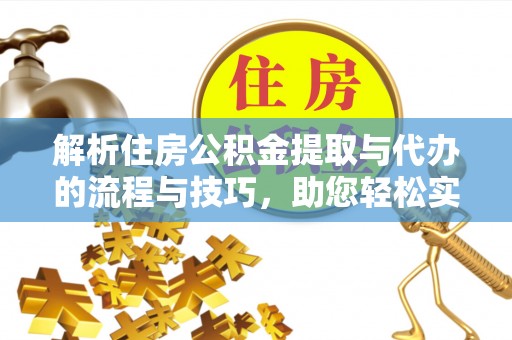 细河解析住房公积金提取与代办的流程与技巧，助您轻松实现资金流动