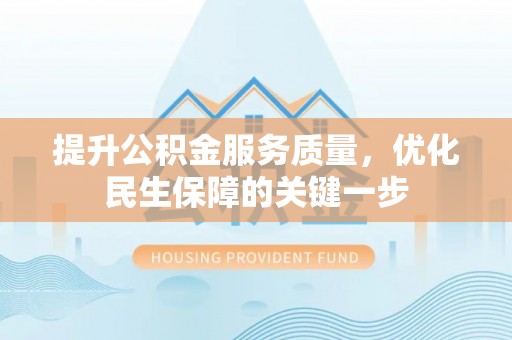 细河提升公积金服务质量，优化民生保障的关键一步