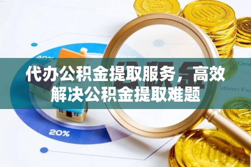 细河代办公积金提取服务，高效解决公积金提取难题