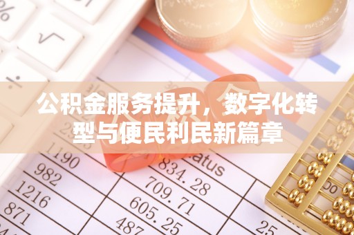 细河公积金服务提升，数字化转型与便民利民新篇章