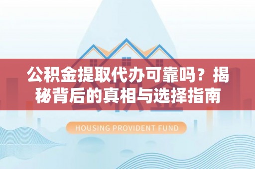 细河公积金提取代办可靠吗？揭秘背后的真相与选择指南