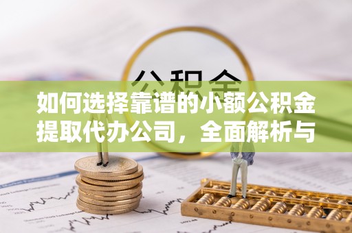 细河如何选择靠谱的小额公积金提取代办公司，全面解析与实用指南