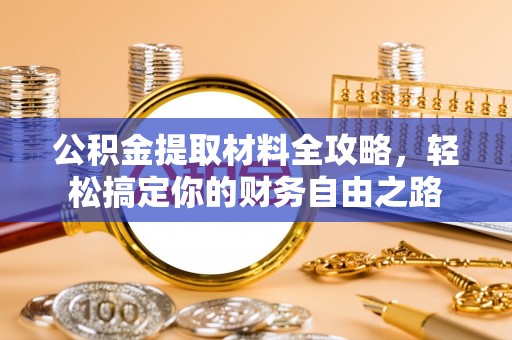 细河公积金提取材料全攻略，轻松搞定你的财务自由之路