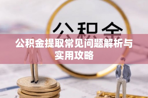 细河公积金提取常见问题解析与实用攻略