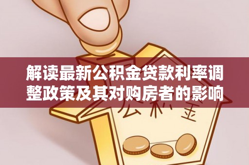 细河解读最新公积金贷款利率调整政策及其对购房者的影响