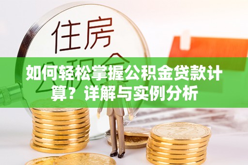细河如何轻松掌握公积金贷款计算？详解与实例分析