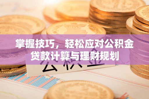 细河掌握技巧，轻松应对公积金贷款计算与理财规划