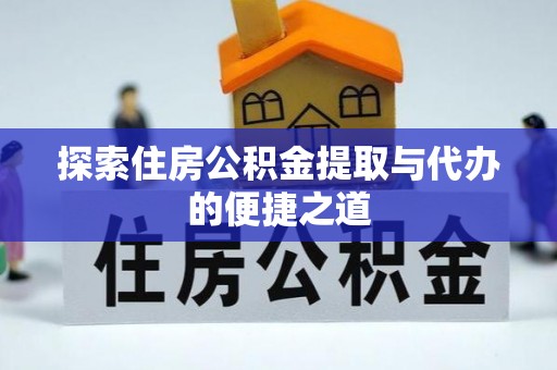 细河探索住房公积金提取与代办的便捷之道