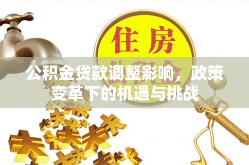 细河公积金贷款调整影响，政策变革下的机遇与挑战