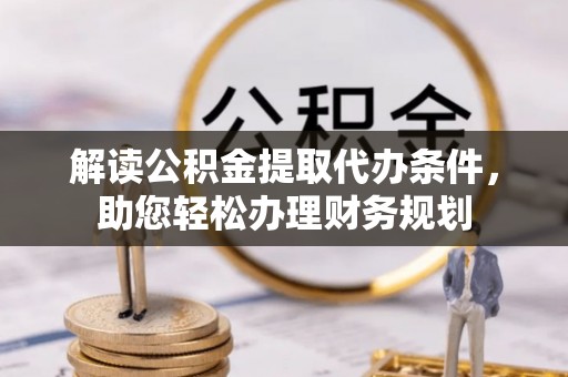细河解读公积金提取代办条件，助您轻松办理财务规划