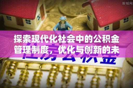 细河探索现代化社会中的公积金管理制度，优化与创新的未来方向