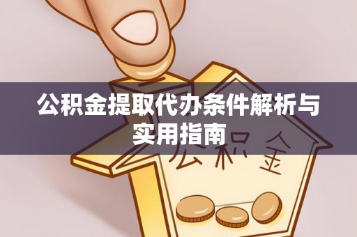 细河公积金提取代办条件解析与实用指南