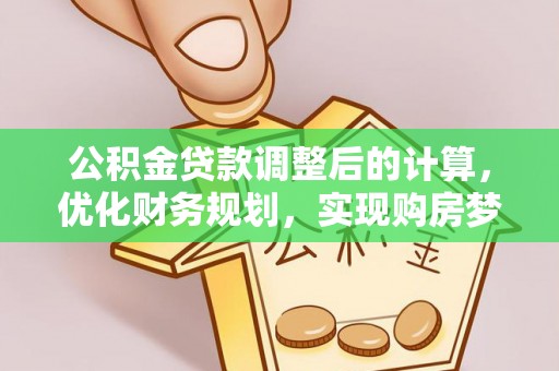 细河公积金贷款调整后的计算，优化财务规划，实现购房梦想