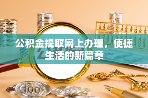 细河公积金提取网上办理，便捷生活的新篇章