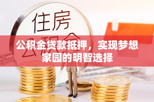 细河公积金贷款抵押，实现梦想家园的明智选择