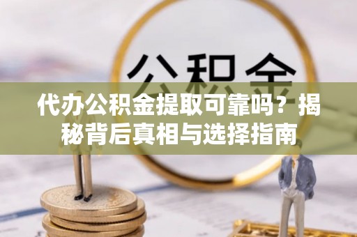细河代办公积金提取可靠吗？揭秘背后真相与选择指南