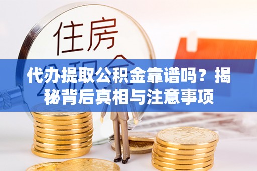细河代办提取公积金靠谱吗？揭秘背后真相与注意事项