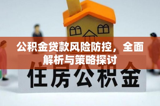 细河公积金贷款风险防控，全面解析与策略探讨