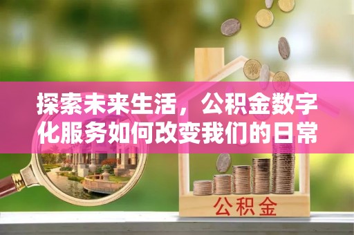 细河探索未来生活，公积金数字化服务如何改变我们的日常