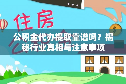 细河公积金代办提取靠谱吗？揭秘行业真相与注意事项