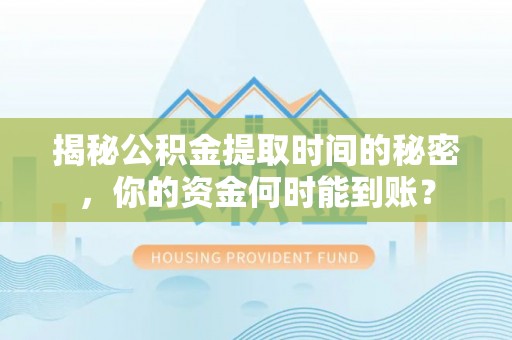 细河揭秘公积金提取时间的秘密，你的资金何时能到账？