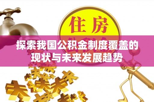 细河探索我国公积金制度覆盖的现状与未来发展趋势