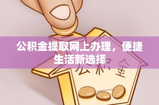 细河公积金提取网上办理，便捷生活新选择