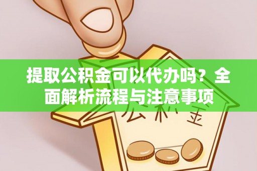 细河提取公积金可以代办吗？全面解析流程与注意事项