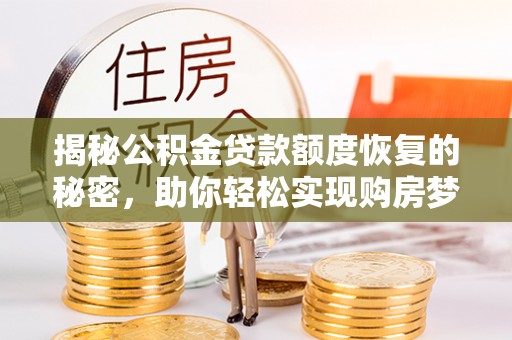 细河揭秘公积金贷款额度恢复的秘密，助你轻松实现购房梦想