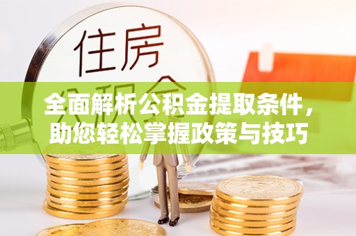 细河全面解析公积金提取条件，助您轻松掌握政策与技巧