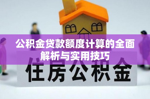 细河公积金贷款额度计算的全面解析与实用技巧