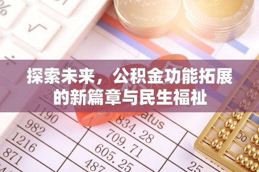 细河探索未来，公积金功能拓展的新篇章与民生福祉