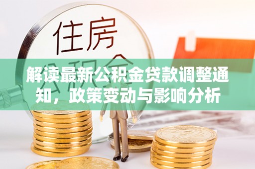 细河解读最新公积金贷款调整通知，政策变动与影响分析