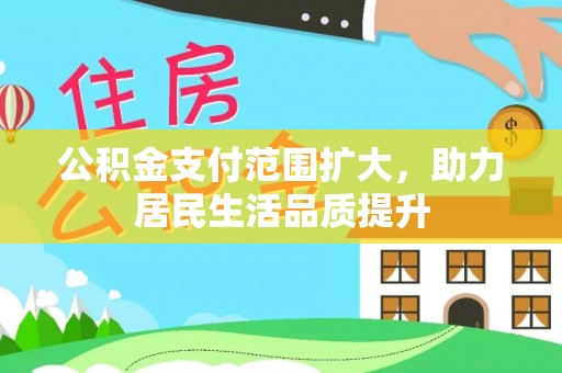 细河公积金支付范围扩大，助力居民生活品质提升