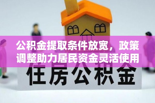 细河公积金提取条件放宽，政策调整助力居民资金灵活使用