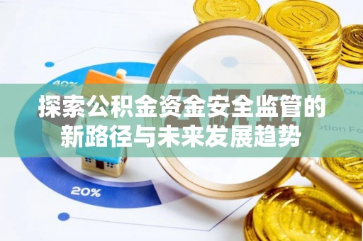 细河探索公积金资金安全监管的新路径与未来发展趋势
