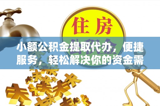 细河小额公积金提取代办，便捷服务，轻松解决你的资金需求