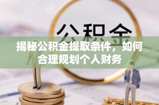 细河揭秘公积金提取条件，如何合理规划个人财务