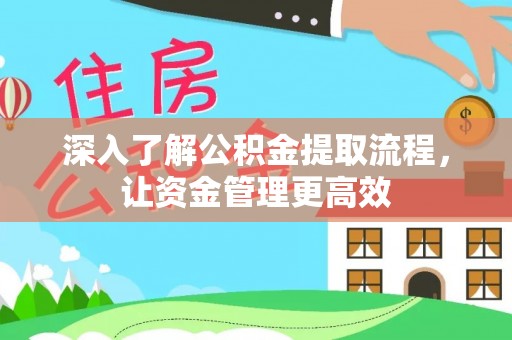 细河深入了解公积金提取流程，让资金管理更高效