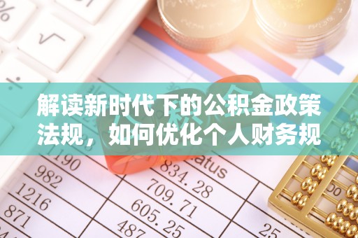 细河解读新时代下的公积金政策法规，如何优化个人财务规划