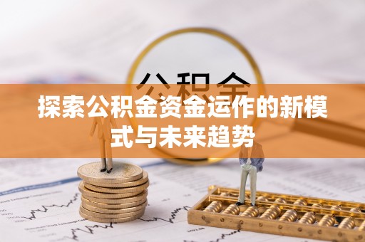 细河探索公积金资金运作的新模式与未来趋势