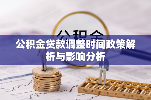 细河公积金贷款调整时间政策解析与影响分析