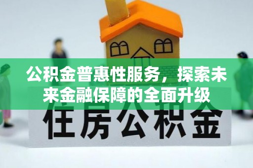 细河公积金普惠性服务，探索未来金融保障的全面升级