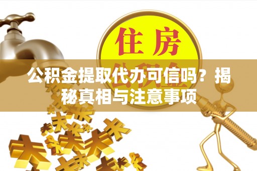 细河公积金提取代办可信吗？揭秘真相与注意事项