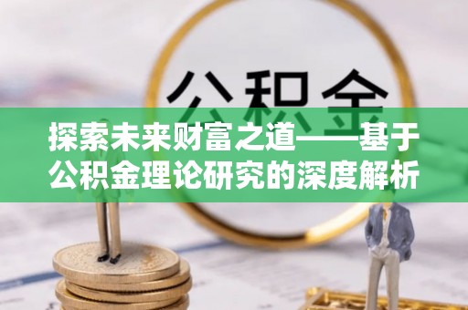 细河探索未来财富之道——基于公积金理论研究的深度解析