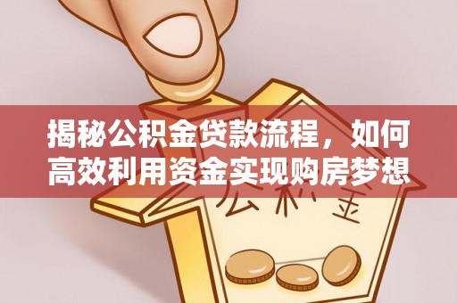 细河揭秘公积金贷款流程，如何高效利用资金实现购房梦想