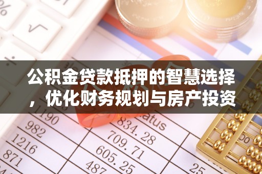 细河公积金贷款抵押的智慧选择，优化财务规划与房产投资