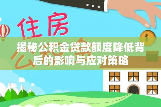 细河揭秘公积金贷款额度降低背后的影响与应对策略